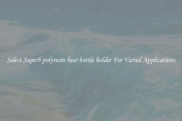 Select Superb polyresin bear bottle holder For Varied Applications