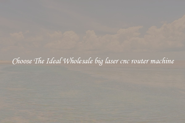 Choose The Ideal Wholesale big laser cnc router machine