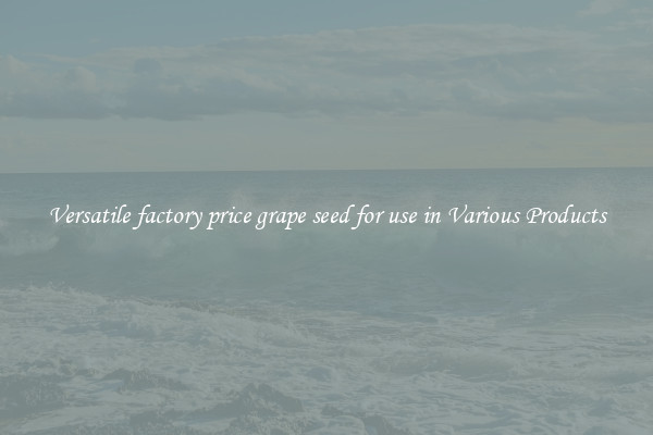 Versatile factory price grape seed for use in Various Products