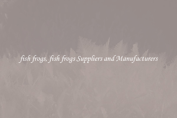 fish frogs, fish frogs Suppliers and Manufacturers
