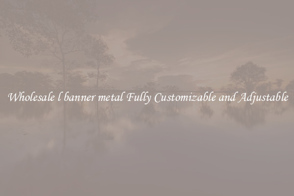 Wholesale l banner metal Fully Customizable and Adjustable