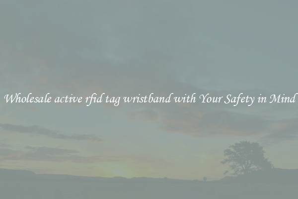 Wholesale active rfid tag wristband with Your Safety in Mind