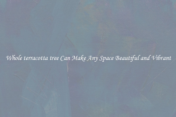 Whole terracotta tree Can Make Any Space Beautiful and Vibrant