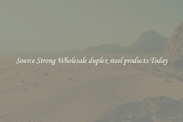 Source Strong Wholesale duplex steel products Today