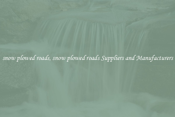 snow plowed roads, snow plowed roads Suppliers and Manufacturers