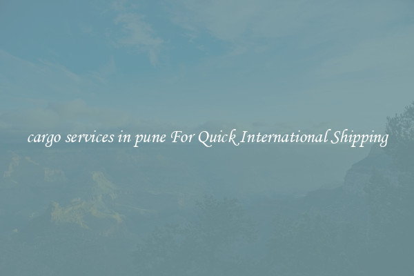 cargo services in pune For Quick International Shipping