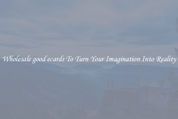 Wholesale good ecards To Turn Your Imagination Into Reality