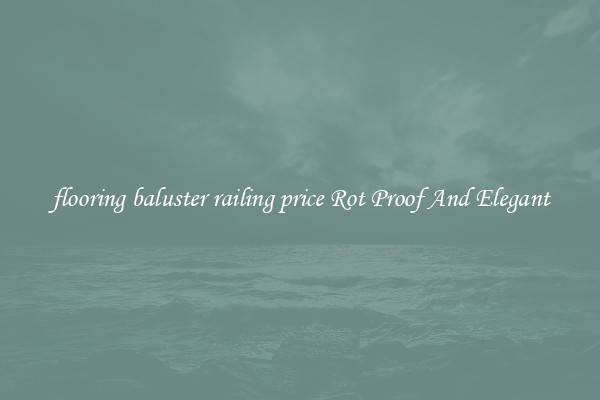 flooring baluster railing price Rot Proof And Elegant