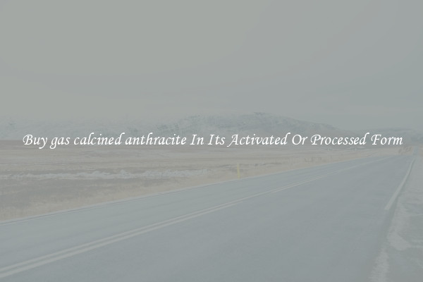 Buy gas calcined anthracite In Its Activated Or Processed Form