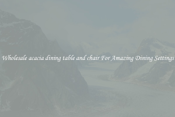 Wholesale acacia dining table and chair For Amazing Dining Settings