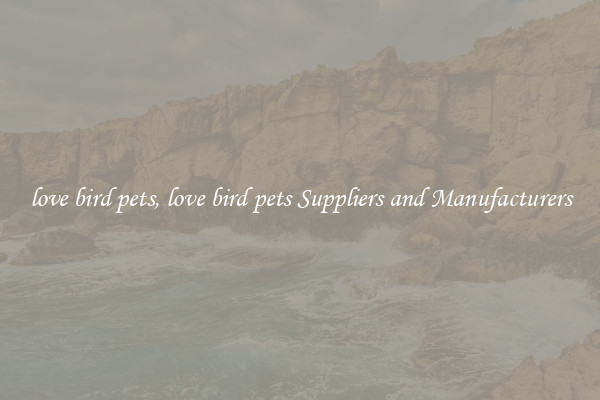 love bird pets, love bird pets Suppliers and Manufacturers