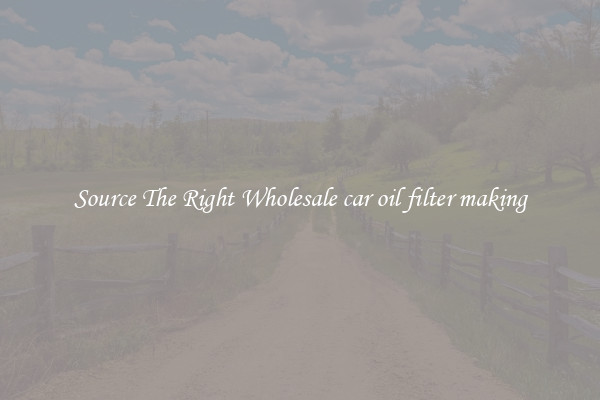 Source The Right Wholesale car oil filter making