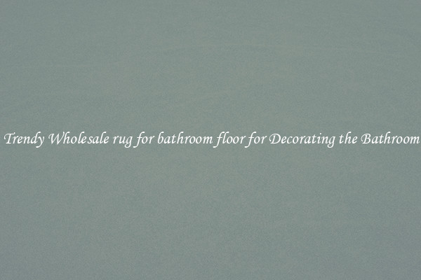 Trendy Wholesale rug for bathroom floor for Decorating the Bathroom