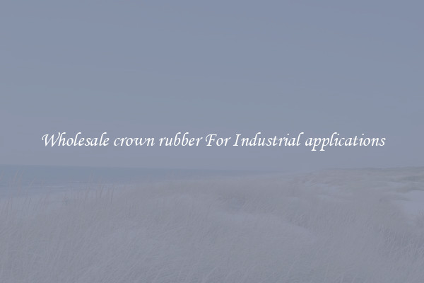 Wholesale crown rubber For Industrial applications