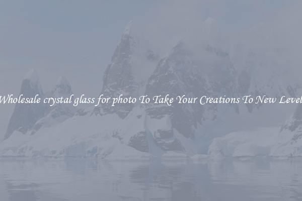 Wholesale crystal glass for photo To Take Your Creations To New Levels