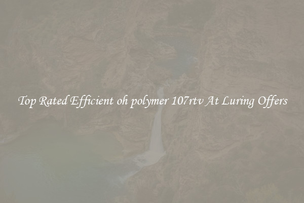 Top Rated Efficient oh polymer 107rtv At Luring Offers