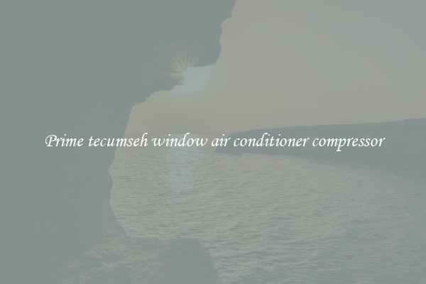 Prime tecumseh window air conditioner compressor