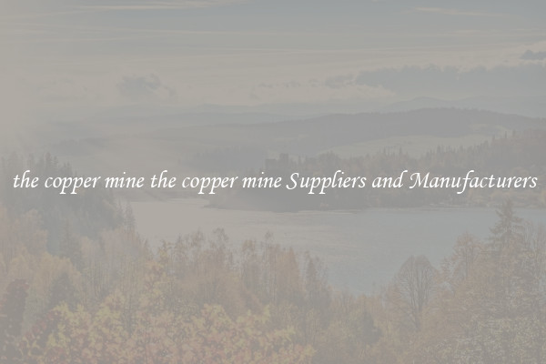the copper mine the copper mine Suppliers and Manufacturers