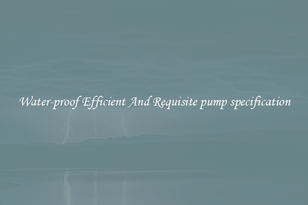 Water-proof Efficient And Requisite pump specification
