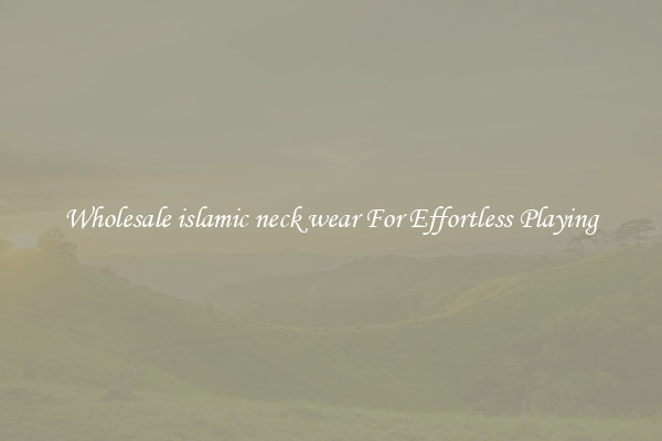 Wholesale islamic neck wear For Effortless Playing