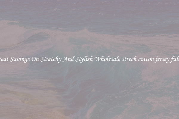 Great Savings On Stretchy And Stylish Wholesale strech cotton jersey fabric