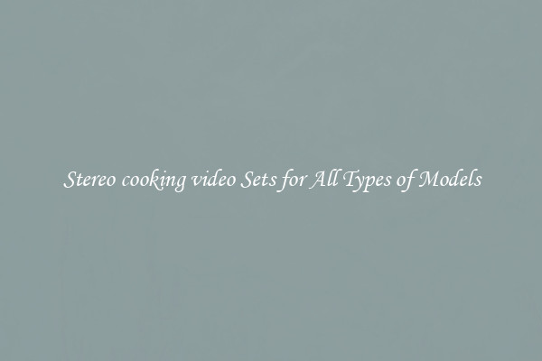 Stereo cooking video Sets for All Types of Models