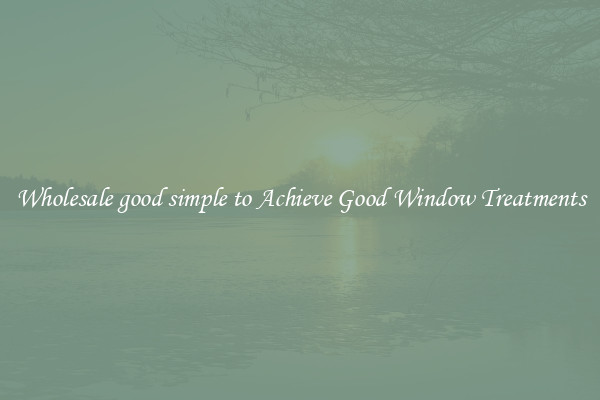 Wholesale good simple to Achieve Good Window Treatments