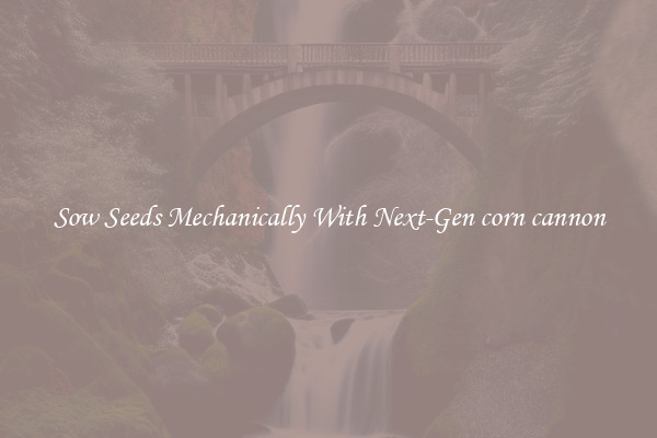 Sow Seeds Mechanically With Next-Gen corn cannon