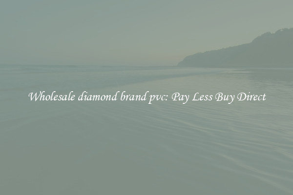 Wholesale diamond brand pvc: Pay Less Buy Direct