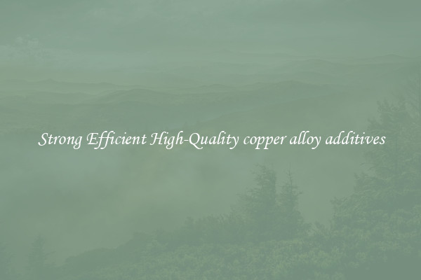 Strong Efficient High-Quality copper alloy additives