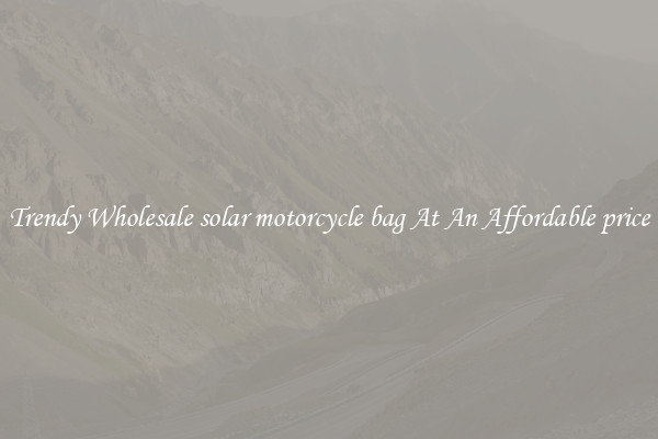 Trendy Wholesale solar motorcycle bag At An Affordable price