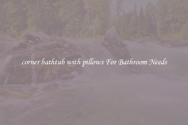 corner bathtub with pillows For Bathroom Needs