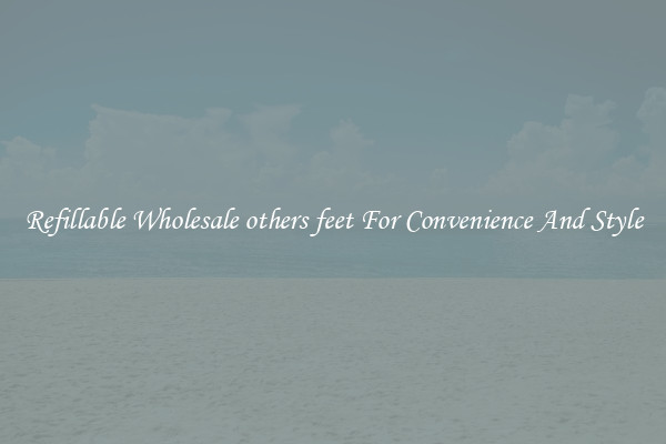 Refillable Wholesale others feet For Convenience And Style