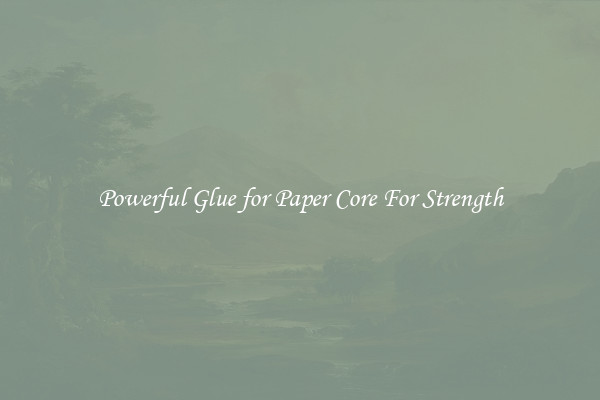 Powerful Glue for Paper Core For Strength