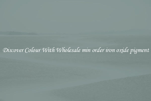 Discover Colour With Wholesale min order iron oxide pigment