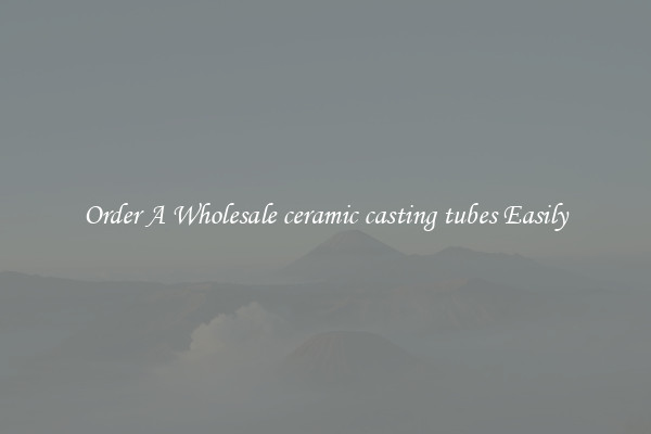 Order A Wholesale ceramic casting tubes Easily