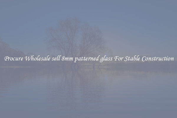Procure Wholesale sell 8mm patterned glass For Stable Construction
