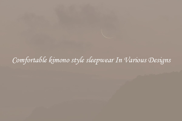 Comfortable kimono style sleepwear In Various Designs
