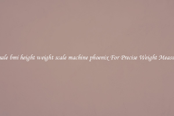 Wholesale bmi height weight scale machine phoenix For Precise Weight Measurement