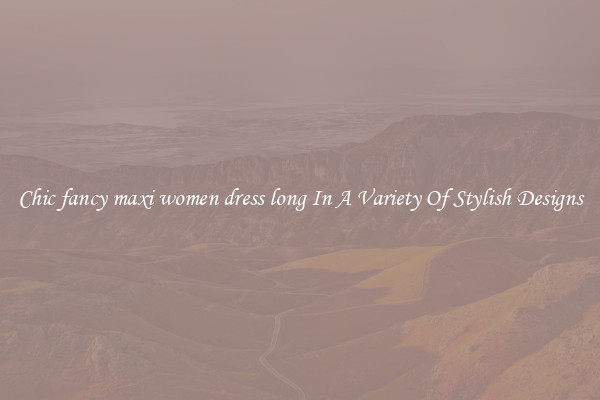 Chic fancy maxi women dress long In A Variety Of Stylish Designs
