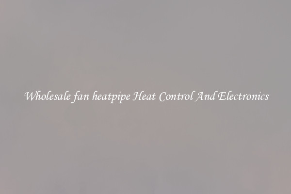 Wholesale fan heatpipe Heat Control And Electronics