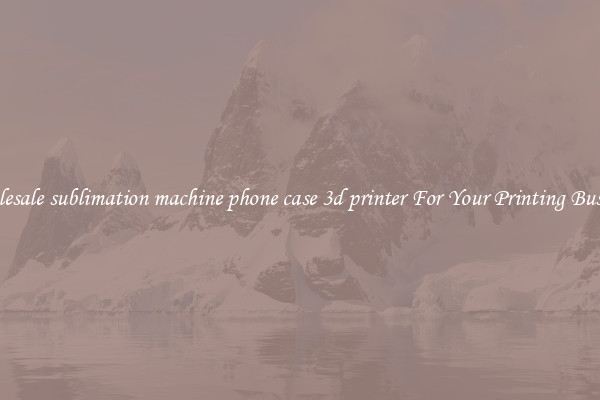 Wholesale sublimation machine phone case 3d printer For Your Printing Business