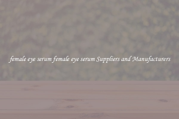 female eye serum female eye serum Suppliers and Manufacturers