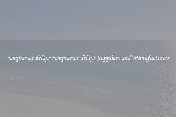 compressor delays compressor delays Suppliers and Manufacturers