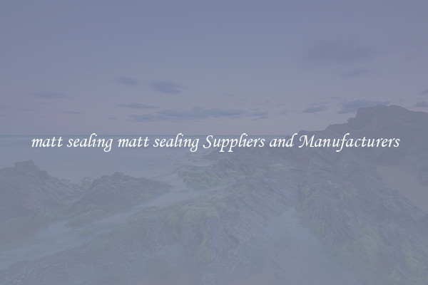 matt sealing matt sealing Suppliers and Manufacturers