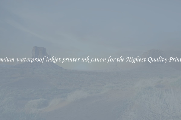 Premium waterproof inkjet printer ink canon for the Highest Quality Printing