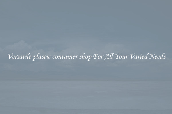Versatile plastic container shop For All Your Varied Needs