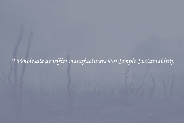  A Wholesale densifier manufacturers For Simple Sustainability 