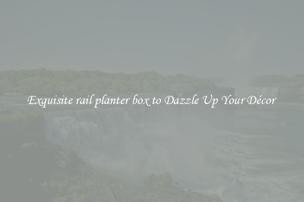 Exquisite rail planter box to Dazzle Up Your Décor 