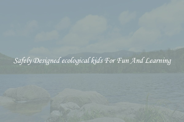 Safely Designed ecological kids For Fun And Learning